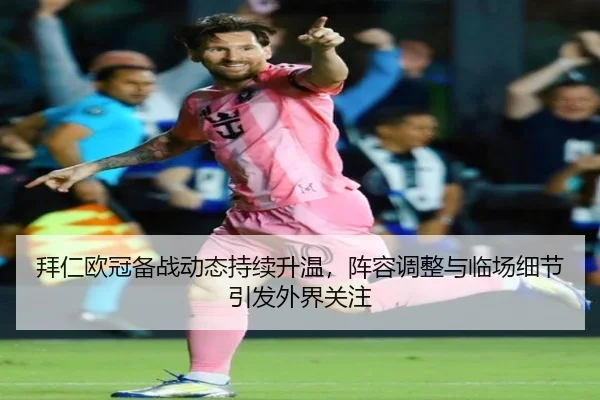 拜仁欧冠备战动态持续升温，阵容调整与临场细节引发外界关注